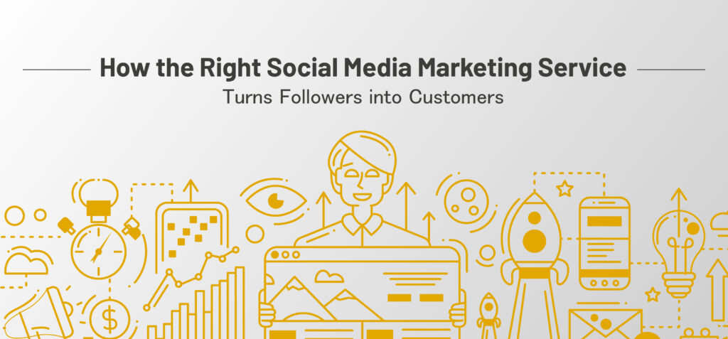 How the Right Social Media Marketing Service Turns Followers into Customers