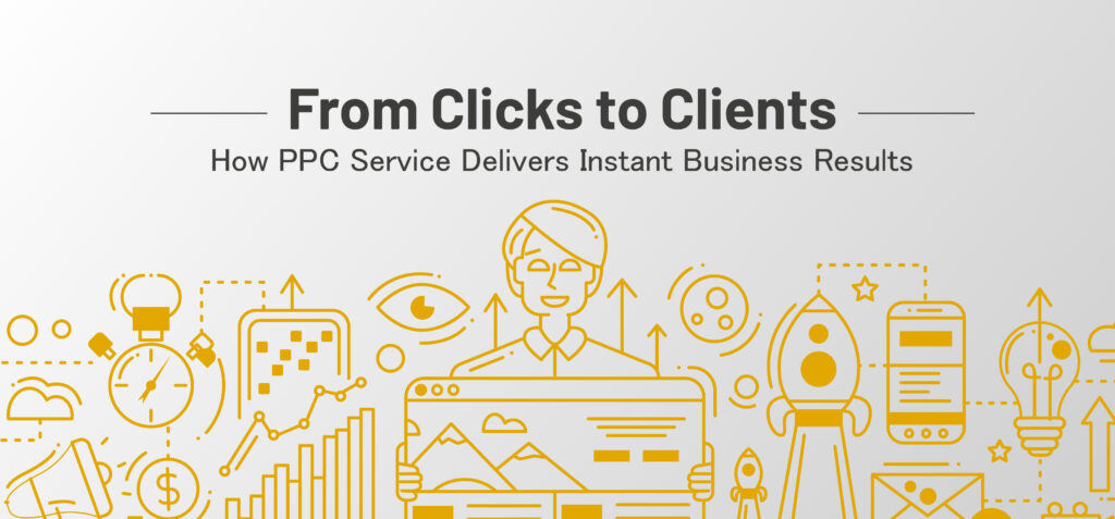 From Clicks to Clients: How PPC Service Delivers Instant Business Results
