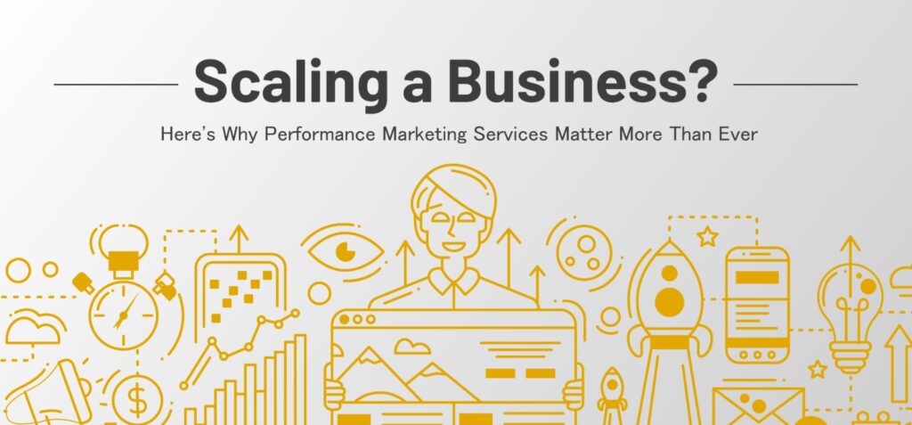 Scaling a Business? Here's Why Performance Marketing Services Matter More Than Ever