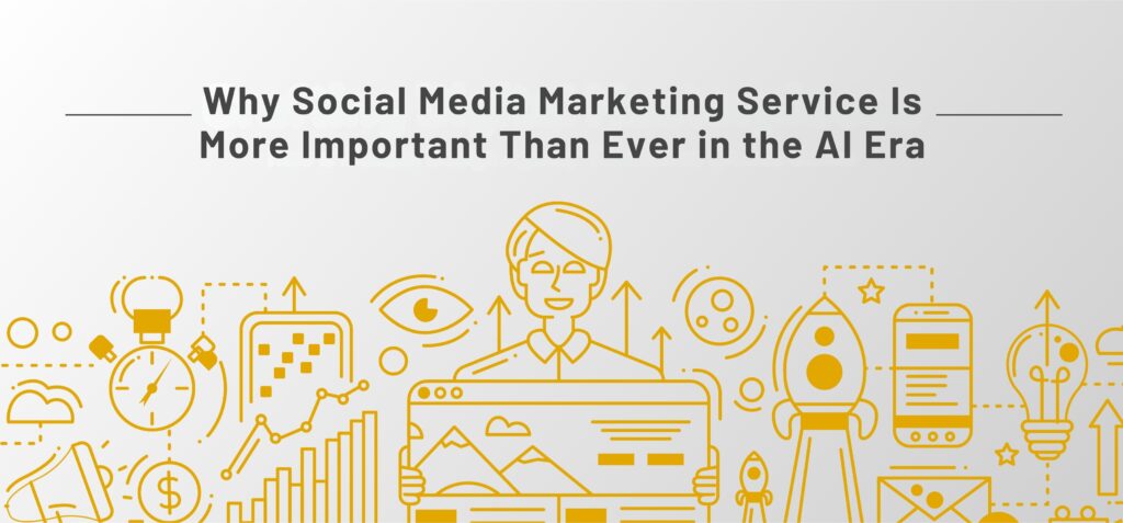 Why Social Media Marketing Service Is More Important Than Ever in the AI Era